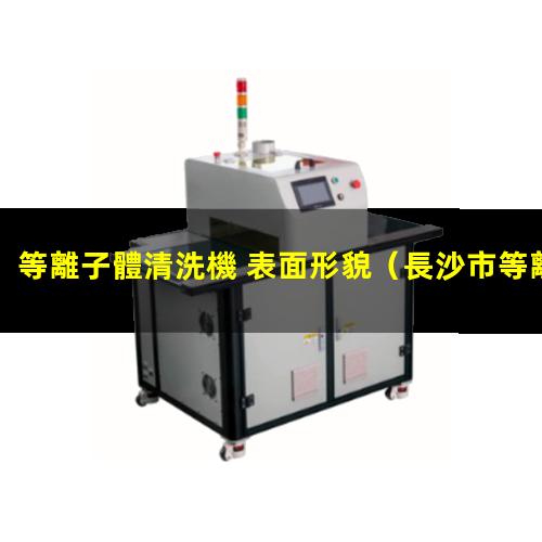 等離子體清洗機 表面形貌（長沙市等離子體球化設備生產(chǎn)企業(yè)）